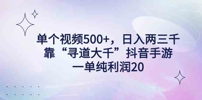 （9099期）单个视频500+，日入两三千轻轻松松，靠“寻道大千”抖音手游，一单纯利… - 副业心选-副业心选