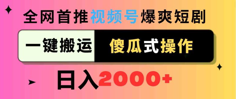 （9121期）视频号爆爽短剧推广，一键搬运，傻瓜式操作，日入2000+-副业心选