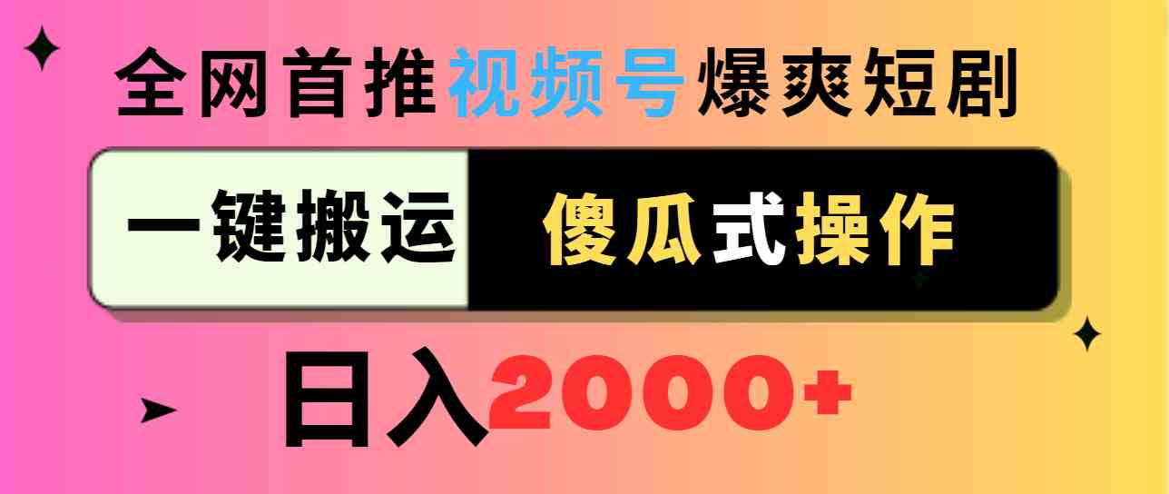 （9121期）视频号爆爽短剧推广，一键搬运，傻瓜式操作，日入2000+ - 副业心选-副业心选