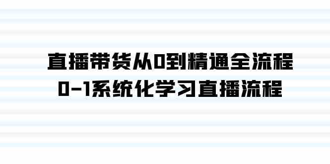（9105期）直播带货从0到精通全流程，0-1系统化学习直播流程（35节课） - 副业心选-副业心选