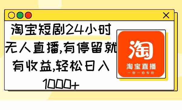 （9130期）淘宝短剧24小时无人直播，有停留就有收益,轻松日入1000+ - 副业心选-副业心选