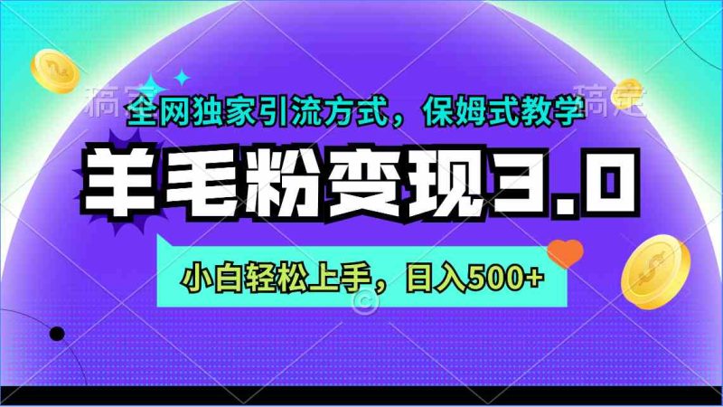 （9116期）羊毛粉变现3.0 全网独家引流方式，小白轻松上手，日入500+-副业心选