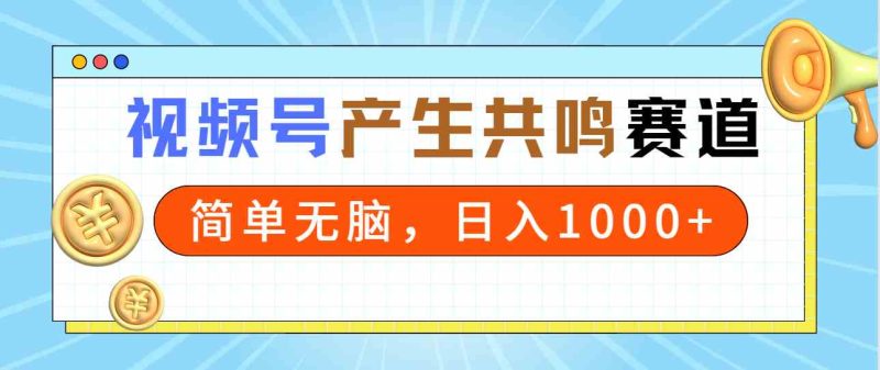（9133期）2024年视频号，产生共鸣赛道，简单无脑，一分钟一条视频，日入1000+-副业心选