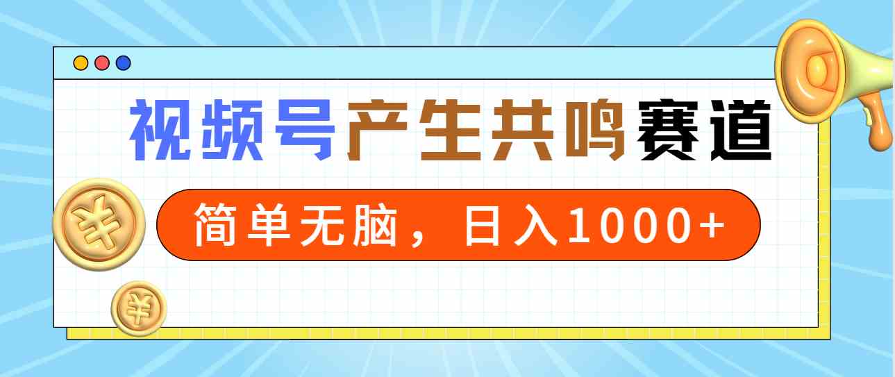 （9133期）2024年视频号，产生共鸣赛道，简单无脑，一分钟一条视频，日入1000+ - 副业心选-副业心选