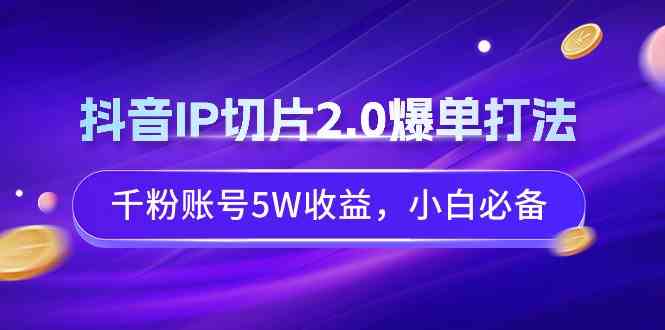 （9132期）抖音IP切片2.0爆单打法，千粉账号5W收益，小白必备 - 副业心选-副业心选