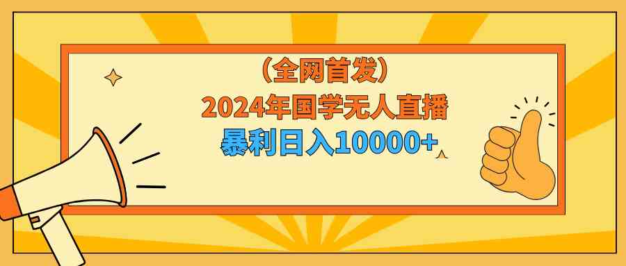 （9146期）2024年国学无人直播暴力日入10000+小白也可操作 - 副业心选-副业心选