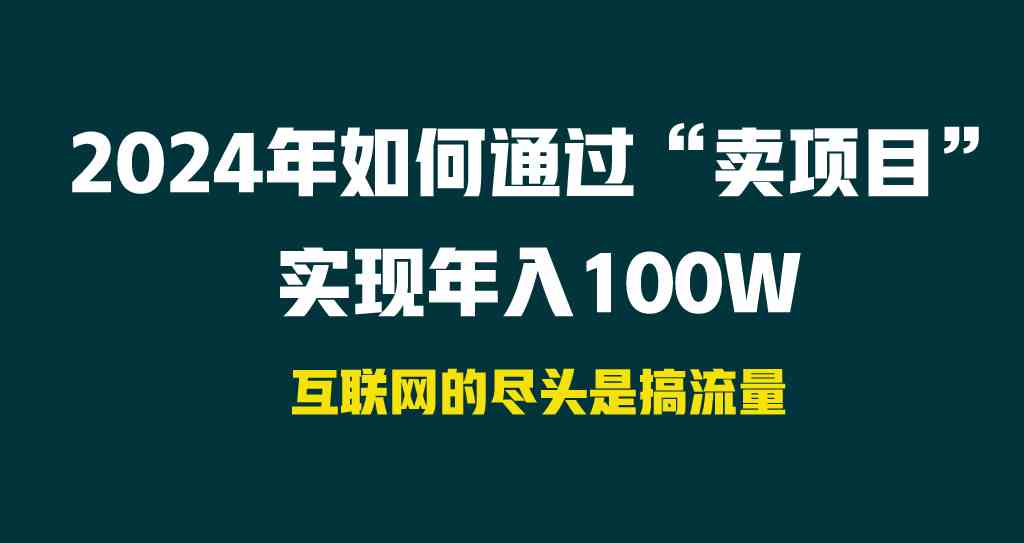 （9147期） 2024年如何通过“卖项目”实现年入100W - 副业心选-副业心选