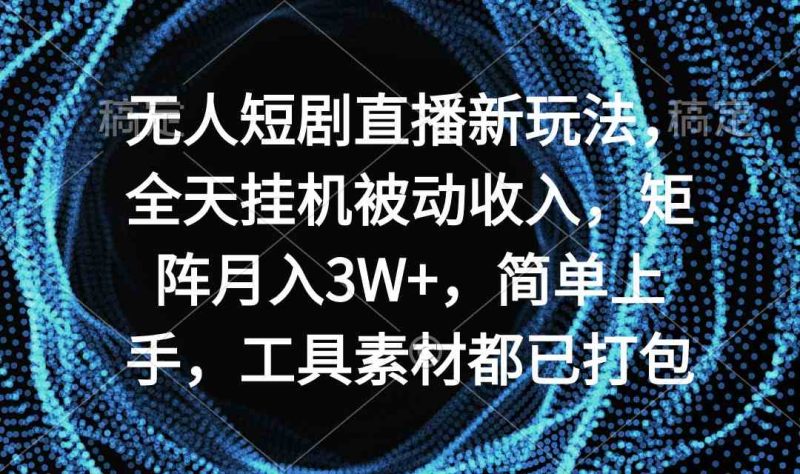 （9144期）无人短剧直播新玩法，全天挂机被动收入，矩阵月入3W+，简单上手，工具素…-副业心选
