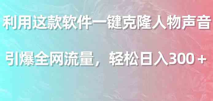 （9167期）利用这款软件一键克隆人物声音，引爆全网流量，轻松日入300＋ - 副业心选-副业心选