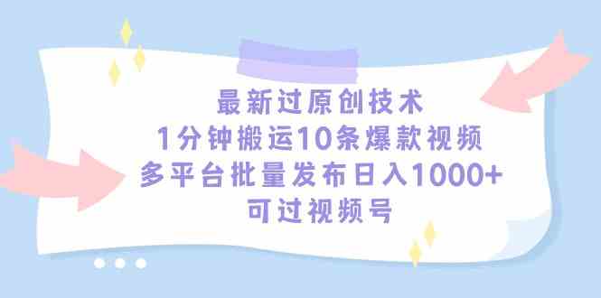 （9157期）最新过原创技术，1分钟搬运10条爆款视频，多平台批量发布日入1000+，可… - 副业心选-副业心选