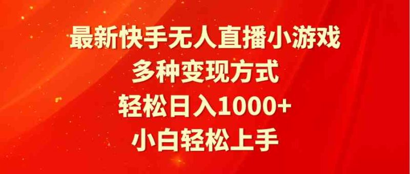 （9183期）最新快手无人直播小游戏，多种变现方式，轻松日入1000+小白轻松上手-副业心选