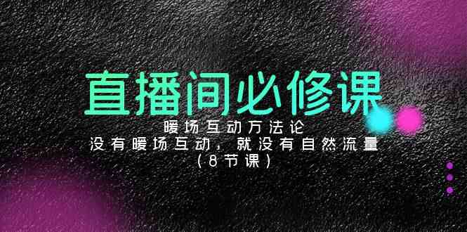 （9209期）直播间必修课：暖场互动方法论，没有暖场互动，就没有自然流量（8节课） - 副业心选-副业心选