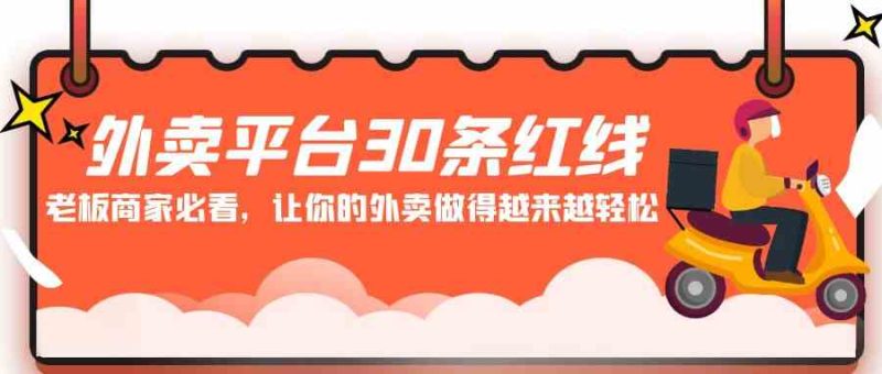 （9211期）外卖平台 30条红线：老板商家必看，让你的外卖做得越来越轻松！-副业心选