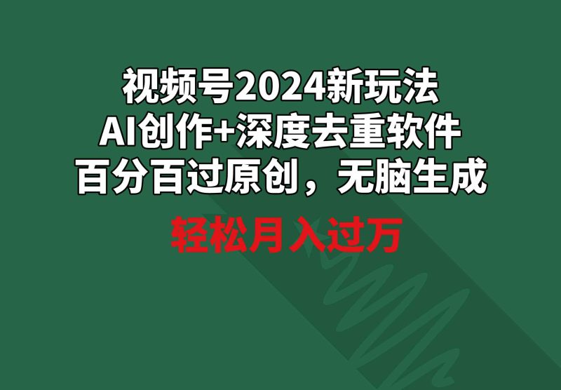 （9212期）视频号2024新玩法，AI创作+深度去重软件 百分百过原创，无脑生成，月入过万-副业心选