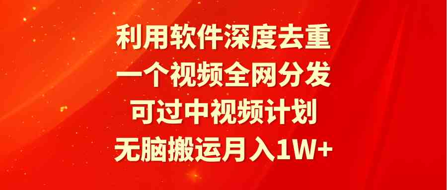 （9224期）利用软件深度去重，一个视频全网分发，可过中视频计划，无脑搬运月入1W+ - 副业心选-副业心选