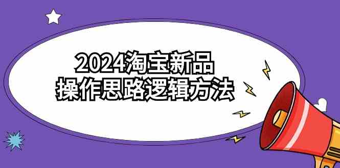 （9254期）2024淘宝新品操作思路逻辑方法（6节视频课）-副业心选