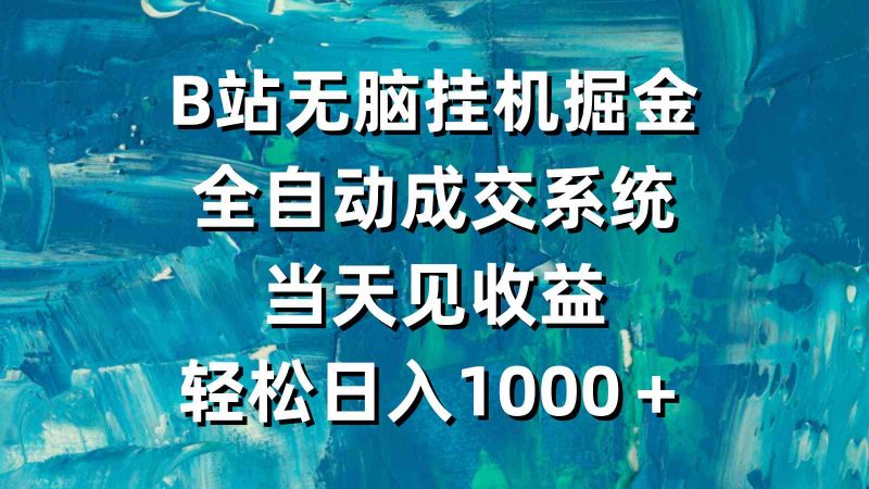 （9262期）B站无脑挂机掘金，全自动成交系统，当天见收益，轻松日入1000＋-副业心选