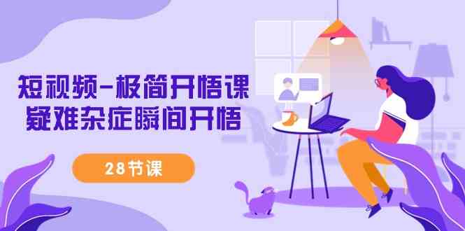 （9230期）短视频-极简开悟课，​疑难杂症瞬间开悟（28节课）-副业心选