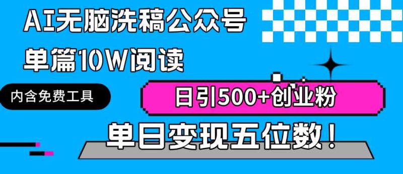 （9277期）AI无脑洗稿公众号单篇10W阅读，日引500+创业粉单日变现五位数！-副业心选