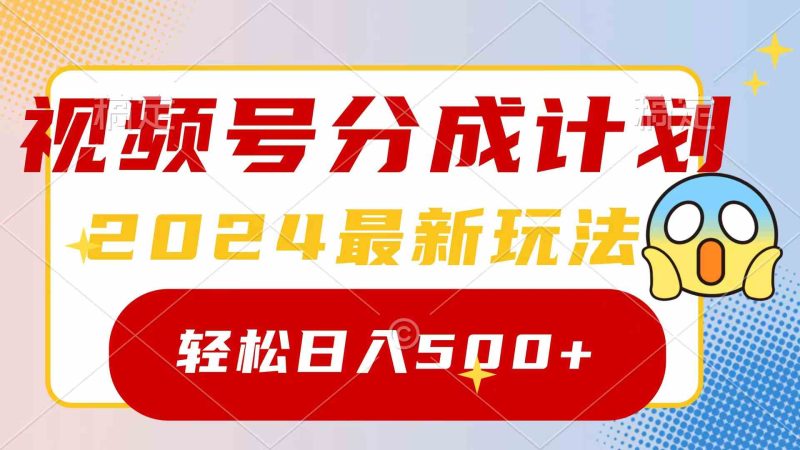 （9280期）2024玩转视频号分成计划，一键生成原创视频，收益翻倍的秘诀，日入500+-副业心选