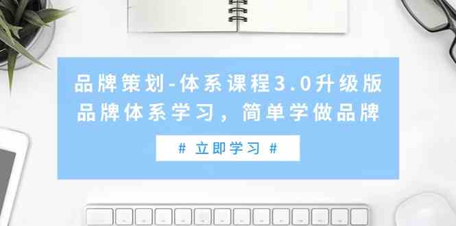 （9284期）品牌策划-体系课程3.0升级版，品牌体系学习，简单学做品牌（高清无水印）-副业心选