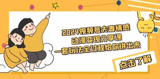 （9266期）2024视频号夫妻情感动漫变现分享课 一套玩法全过程给你讲出来（教程+素材）-副业心选