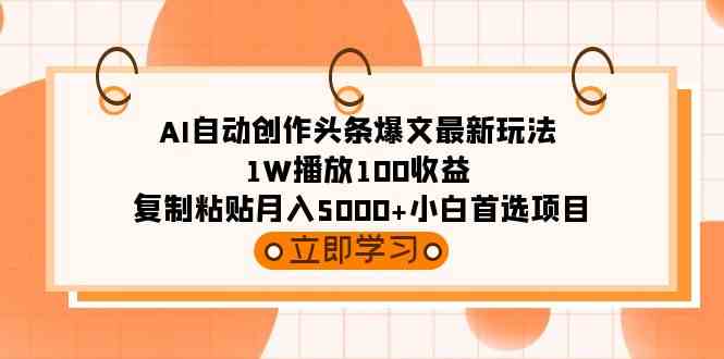 （9260期）AI自动创作头条爆文最新玩法 1W播放100收益 复制粘贴月入5000+小白首选项目 - 副业心选-副业心选