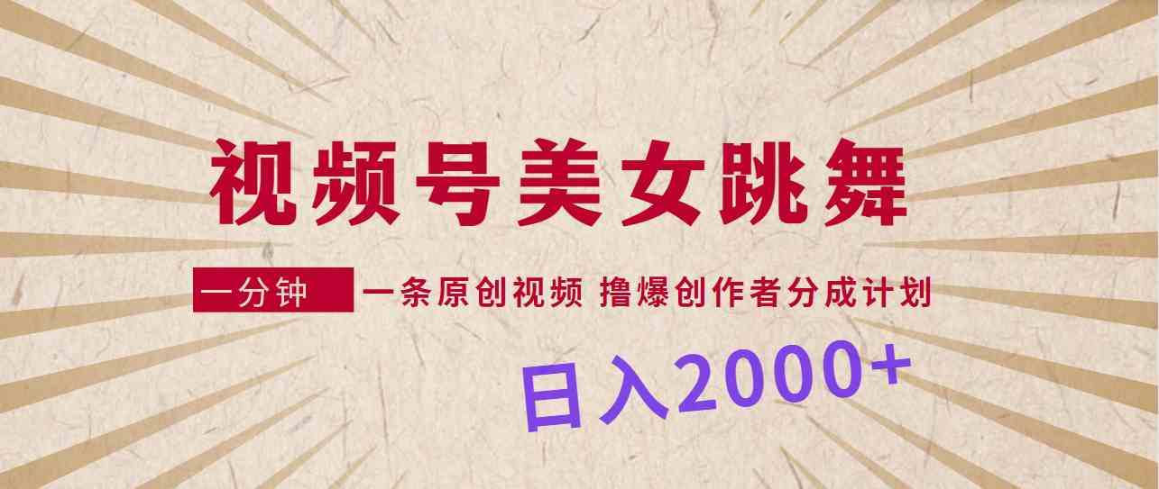 （9272期）视频号，美女跳舞，一分钟一条原创视频，撸爆创作者分成计划，日入2000+ - 副业心选-副业心选