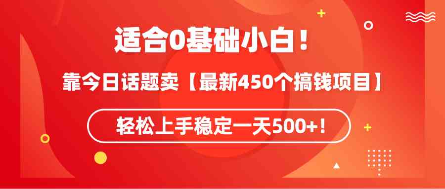 （9268期）适合0基础小白！靠今日话题卖【最新450个搞钱方法】轻松上手稳定一天500+！ - 副业心选-副业心选