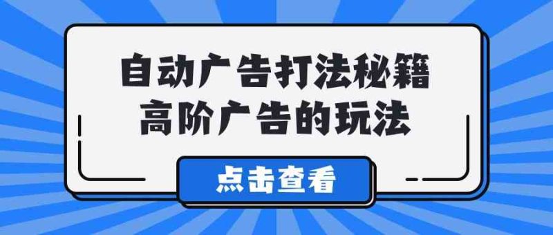 （9298期）A lice自动广告打法秘籍，高阶广告的玩法-副业心选