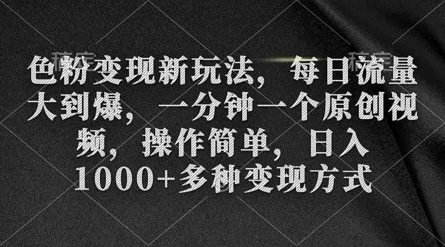 （9282期）色粉变现新玩法，每日流量大到爆，一分钟一个原创视频，操作简单，日入1… - 副业心选-副业心选