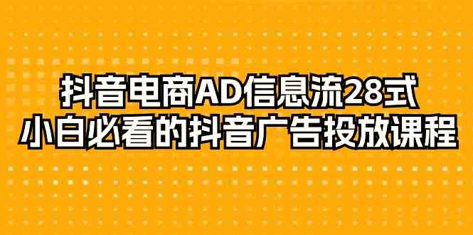 （9299期）抖音电商-AD信息流 28式，小白必看的抖音广告投放课程-29节 - 副业心选-副业心选