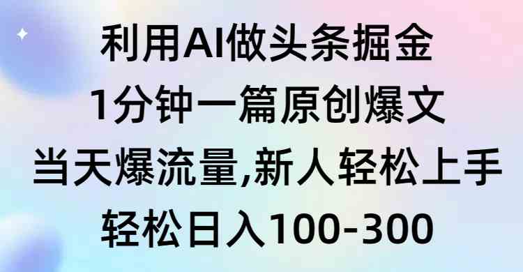 （9307期）利用AI做头条掘金，1分钟一篇原创爆文，当天爆流量，新人轻松上手 - 副业心选-副业心选