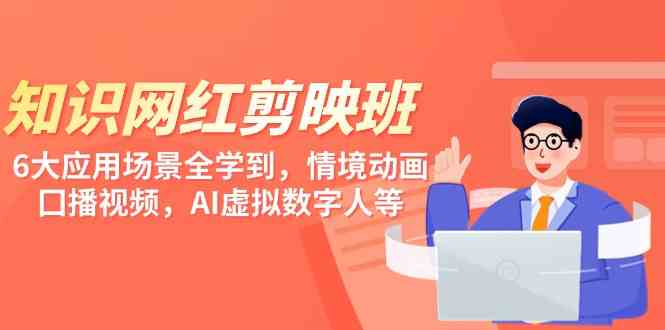 （9302期）知识 网红剪映班，6大应用 场景全学到，情境动画，囗播视频，AI虚拟数字人 - 副业心选-副业心选