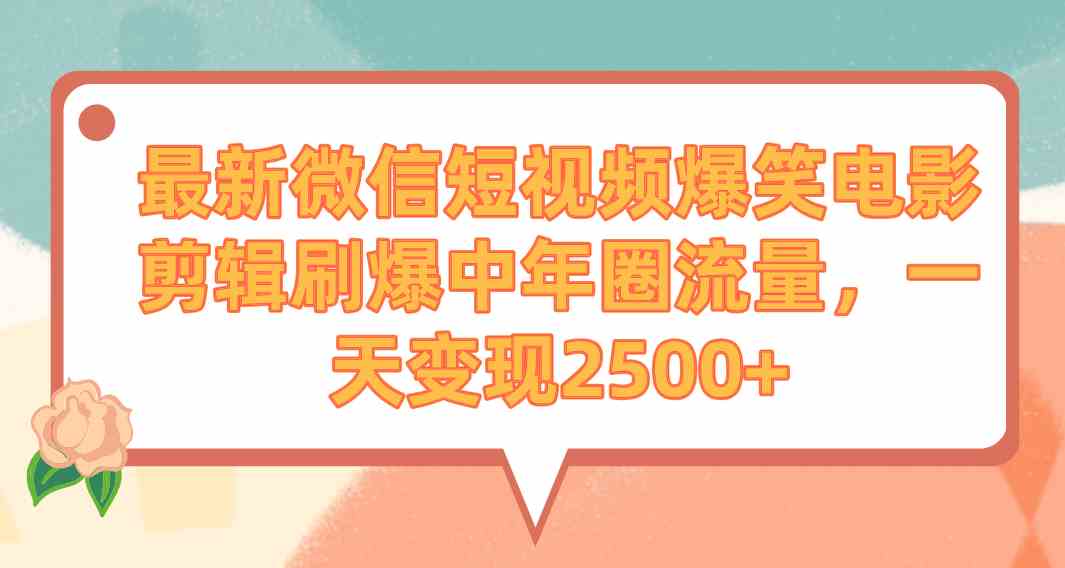 （9310期）最新微信短视频爆笑电影剪辑刷爆中年圈流量，一天变现2500+ - 副业心选-副业心选