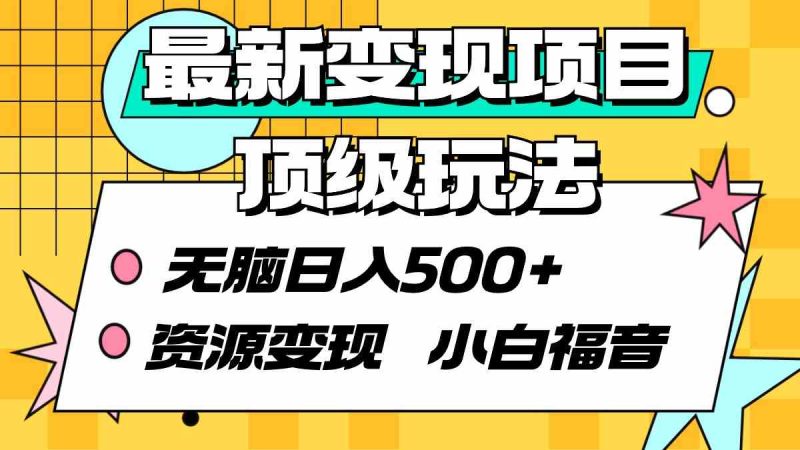 （9297期）最新变现项目顶级玩法 无脑日入500+ 资源变现 小白福音-副业心选