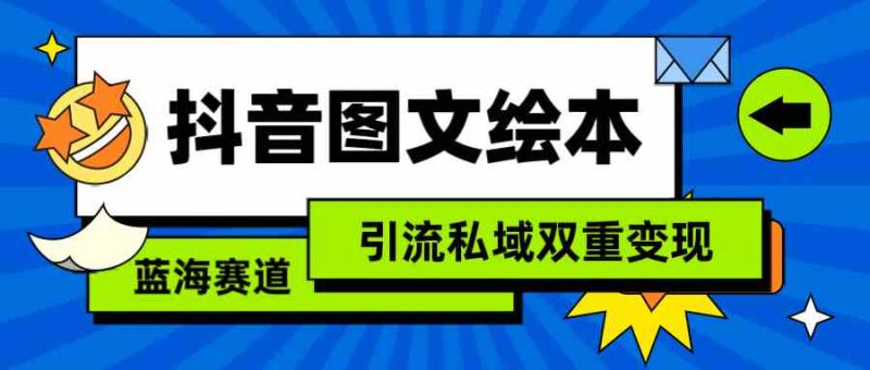 （9309期）抖音图文绘本，简单搬运复制，引流私域双重变现（教程+资源）-副业心选