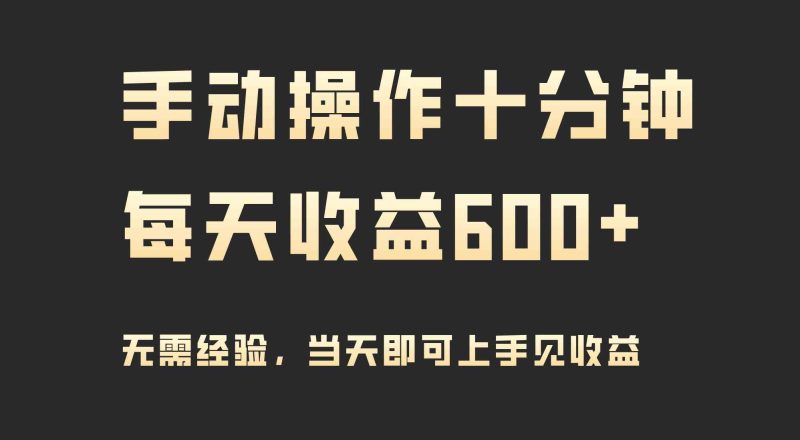 （9324期）手动操作十分钟，每天收益600+，当天实操当天见收益-副业心选
