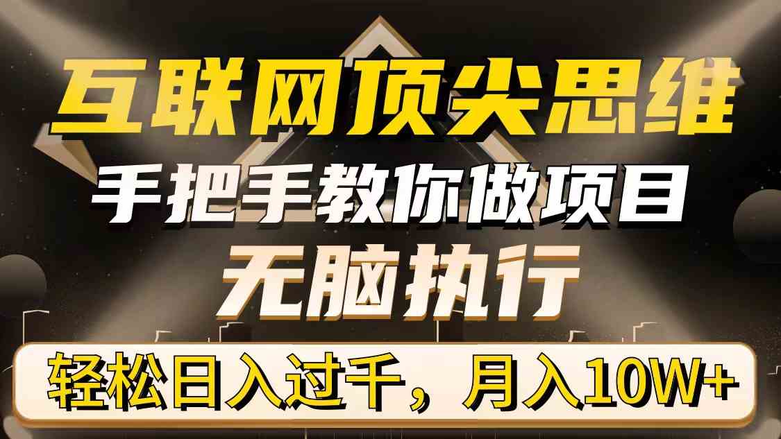 （9311期）互联网顶尖思维，手把手教你做项目，无脑执行，轻松日入过千，月入10W+ - 副业心选-副业心选