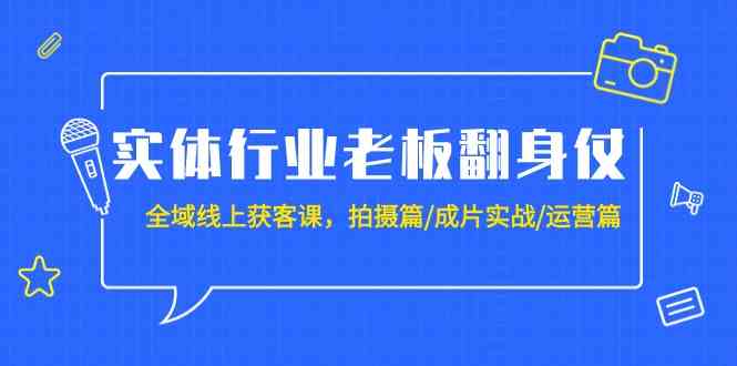 （9332期）实体行业老板翻身仗：全域-线上获客课，拍摄篇/成片实战/运营篇（20节课） - 副业心选-副业心选