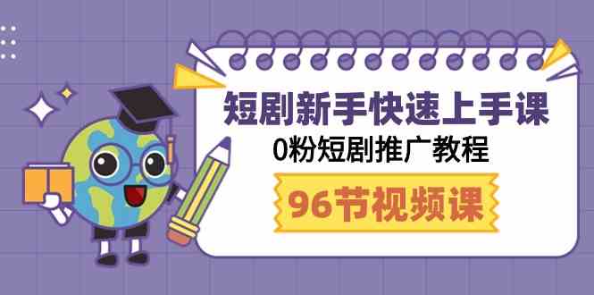 （9355期）短剧新手快速上手课，0粉短剧推广教程（98节视频课） - 副业心选-副业心选