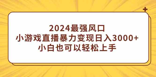 （9342期）2024最强风口，小游戏直播暴力变现日入3000+小白也可以轻松上手 - 副业心选-副业心选