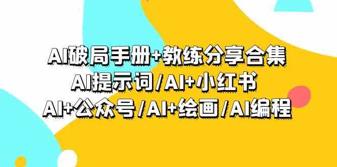 （9351期）AI破局手册+教练分享合集：AI提示词/AI+小红书 /AI+公众号/AI+绘画/AI编程 - 副业心选-副业心选