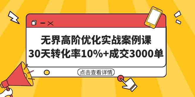 （9409期）无界高阶优化实战案例课，30天转化率10%+成交3000单（8节课） - 副业心选-副业心选