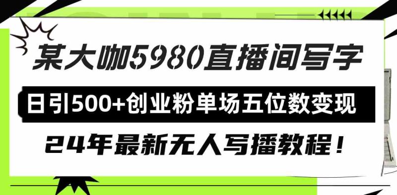 （9416期）直播间写写字日引500+创业粉，24年最新无人写播教程！单场五位数变现-副业心选