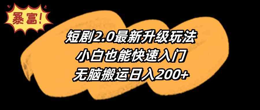 （9375期）短剧2.0最新升级玩法，小白也能快速入门，无脑搬运日入200+ - 副业心选-副业心选
