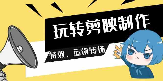 （9411期）玩转 剪映制作，特效、运镜转场（113节视频）-副业心选