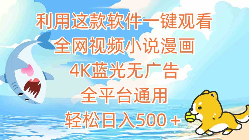 （9416期）利用这款软件一键观看全网视频小说漫画，4K蓝光无广告，全平台通用，轻…-副业心选