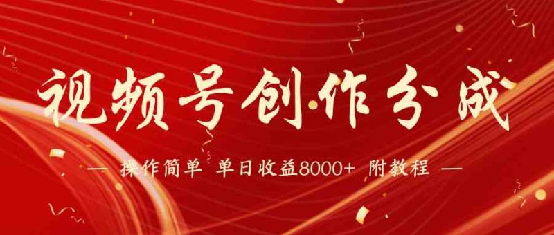 （9474期）【蓝海项目】视频号创作分成计划，24年最新热门玩法，单天收益破8000+！-副业心选