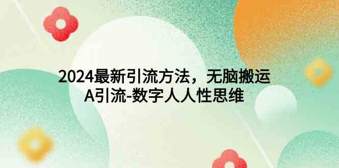 （9442期）2024最新引流方法，无脑搬运，A引流-数字人人性思维 - 副业心选-副业心选